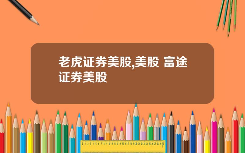老虎证券美股,美股 富途证券美股